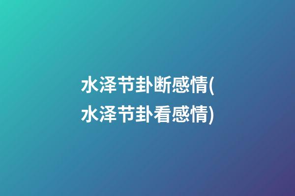 水泽节卦断感情(水泽节卦看感情)