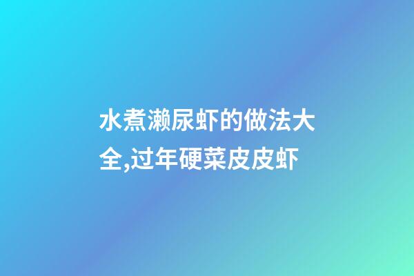 水煮濑尿虾的做法大全,过年硬菜皮皮虾-第1张-观点-玄机派