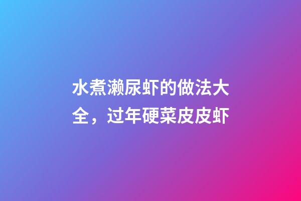 水煮濑尿虾的做法大全，过年硬菜皮皮虾-第1张-观点-玄机派