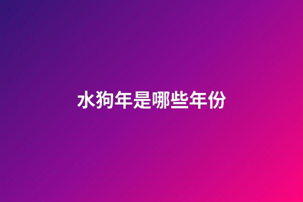 水狗年是哪些年份