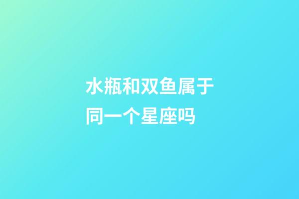 水瓶和双鱼属于同一个星座吗-第1张-星座运势-玄机派