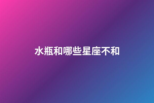 水瓶和哪些星座不和-第1张-星座运势-玄机派