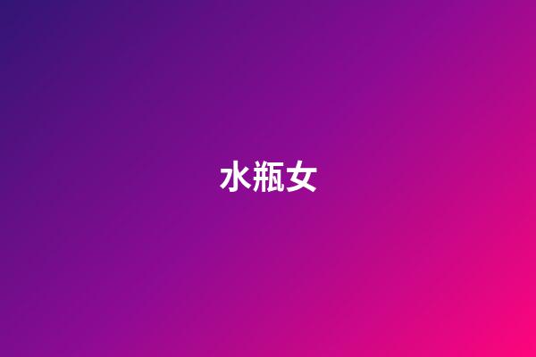 水瓶女（水瓶女偏爱哪类型男生）-第1张-星座运势-玄机派