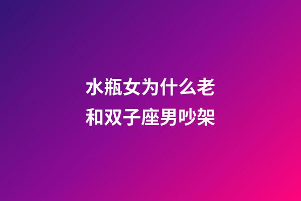 水瓶女为什么老和双子座男吵架-第1张-星座运势-玄机派