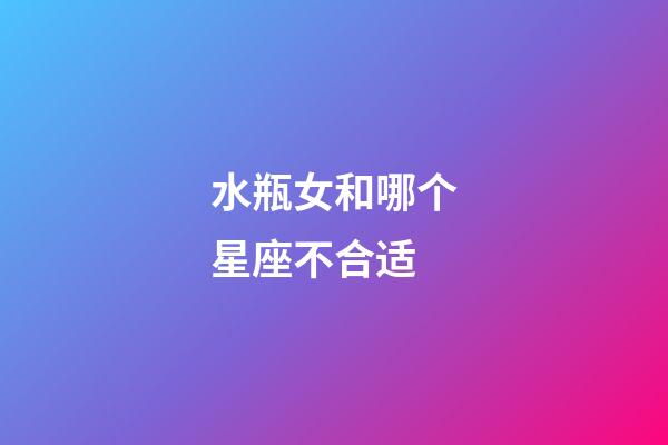 水瓶女和哪个星座不合适-第1张-星座运势-玄机派