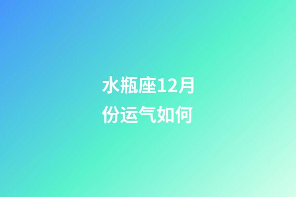 水瓶座12月份运气如何-第1张-星座运势-玄机派