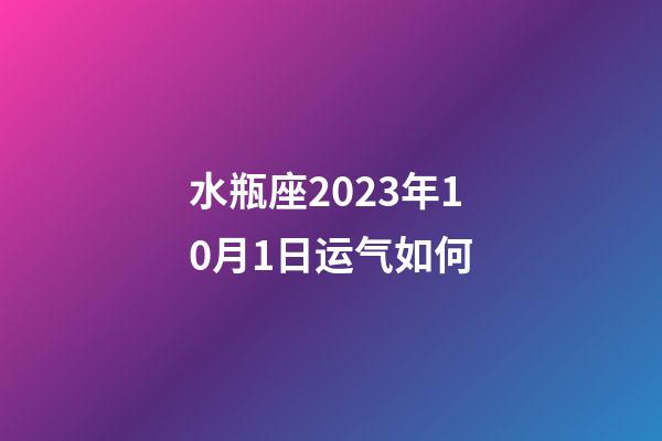 水瓶座2023年10月1日运气如何-第1张-星座运势-玄机派