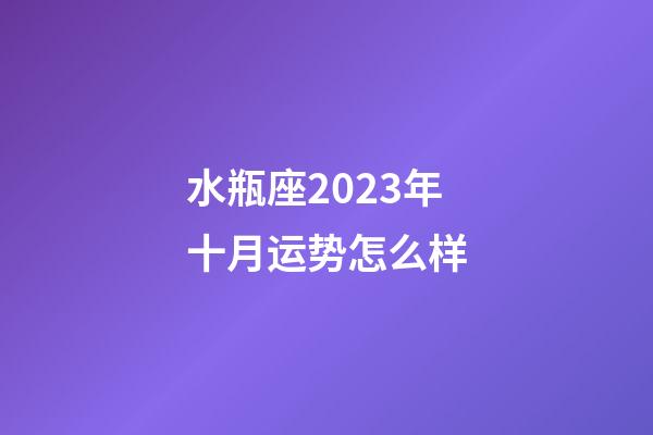 水瓶座2023年十月运势怎么样-第1张-星座运势-玄机派
