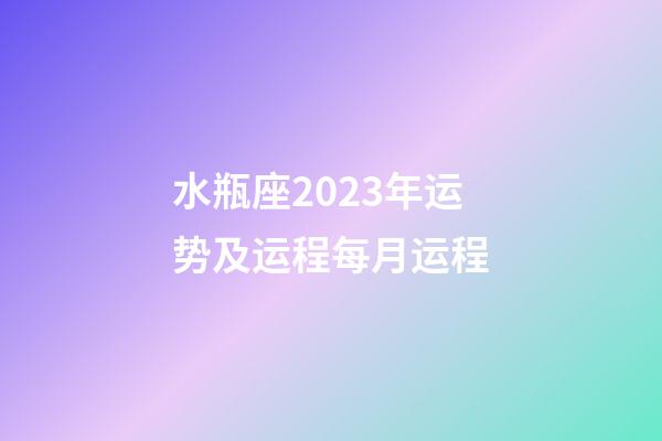 水瓶座2023年运势及运程每月运程