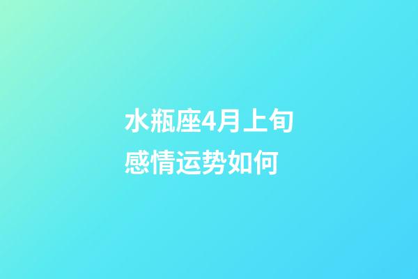水瓶座4月上旬感情运势如何-第1张-星座运势-玄机派