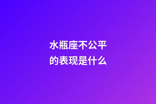 水瓶座不公平的表现是什么-第1张-星座运势-玄机派