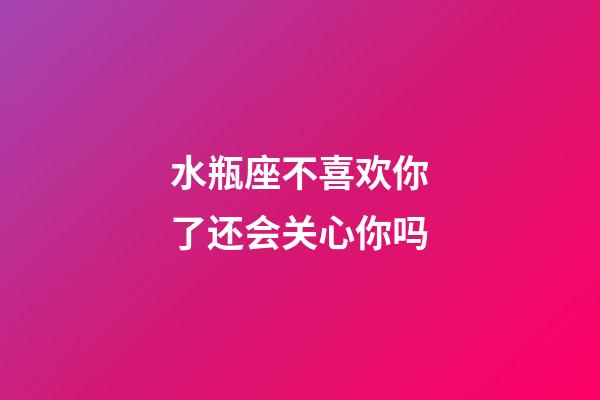 水瓶座不喜欢你了还会关心你吗-第1张-星座运势-玄机派