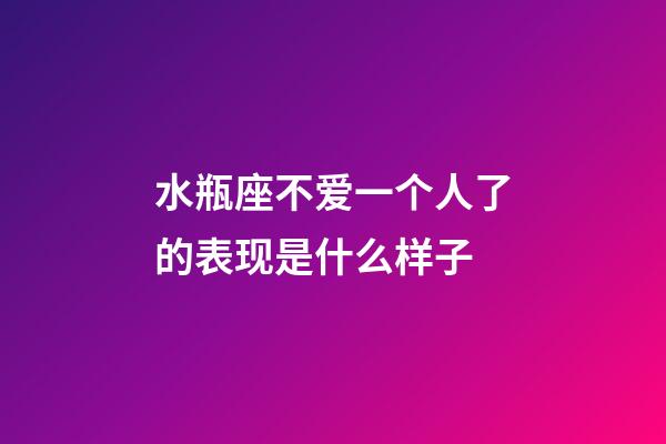 水瓶座不爱一个人了的表现是什么样子-第1张-星座运势-玄机派