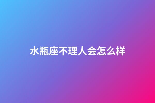 水瓶座不理人会怎么样-第1张-星座运势-玄机派
