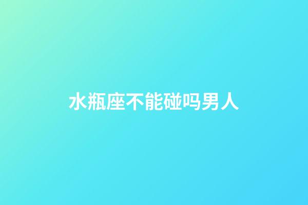 水瓶座不能碰吗男人-第1张-星座运势-玄机派