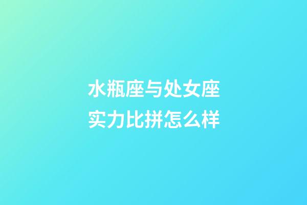 水瓶座与处女座实力比拼怎么样-第1张-星座运势-玄机派