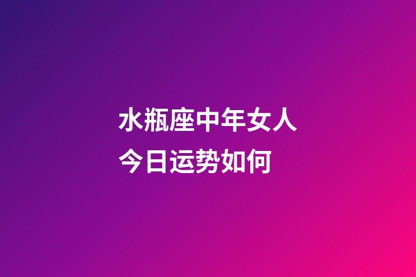 水瓶座中年女人今日运势如何-第1张-星座运势-玄机派