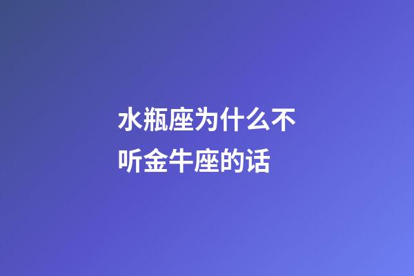 水瓶座为什么不听金牛座的话-第1张-星座运势-玄机派