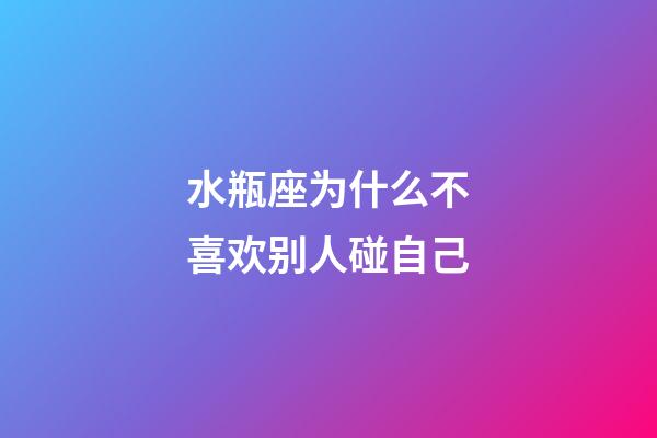 水瓶座为什么不喜欢别人碰自己-第1张-星座运势-玄机派