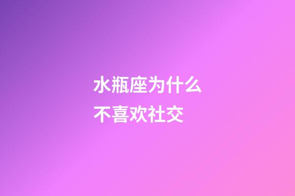 水瓶座为什么不喜欢社交-第1张-星座运势-玄机派