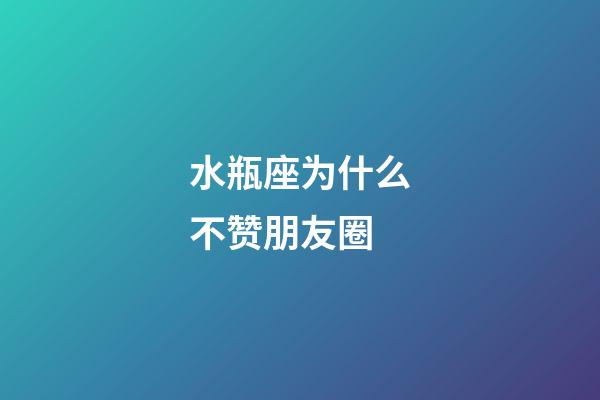 水瓶座为什么不赞朋友圈-第1张-星座运势-玄机派