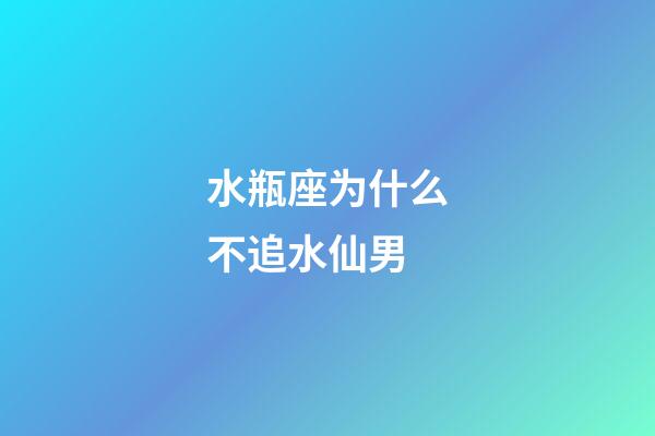 水瓶座为什么不追水仙男-第1张-星座运势-玄机派