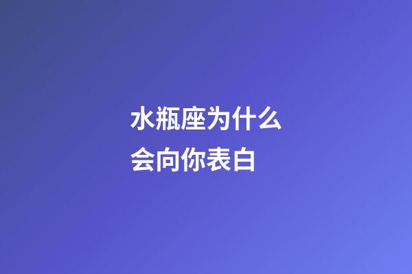 水瓶座为什么会向你表白-第1张-星座运势-玄机派