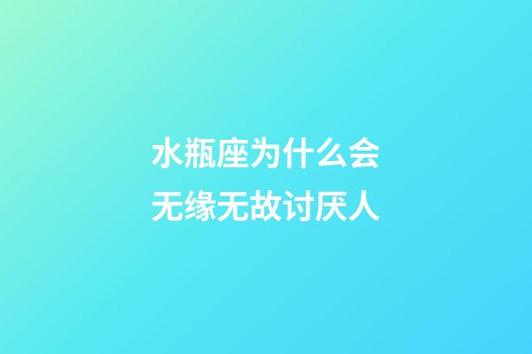 水瓶座为什么会无缘无故讨厌人-第1张-星座运势-玄机派