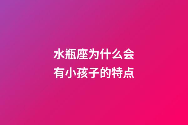 水瓶座为什么会有小孩子的特点-第1张-星座运势-玄机派