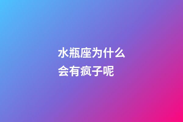 水瓶座为什么会有疯子呢-第1张-星座运势-玄机派