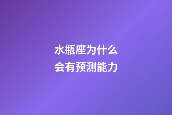 水瓶座为什么会有预测能力-第1张-星座运势-玄机派