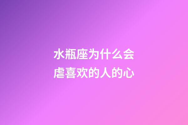 水瓶座为什么会虐喜欢的人的心-第1张-星座运势-玄机派