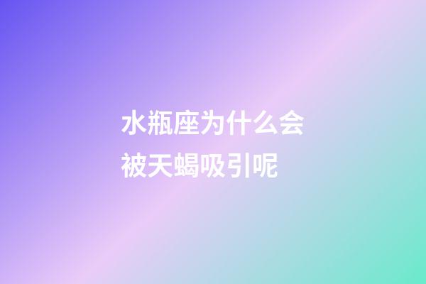 水瓶座为什么会被天蝎吸引呢-第1张-星座运势-玄机派