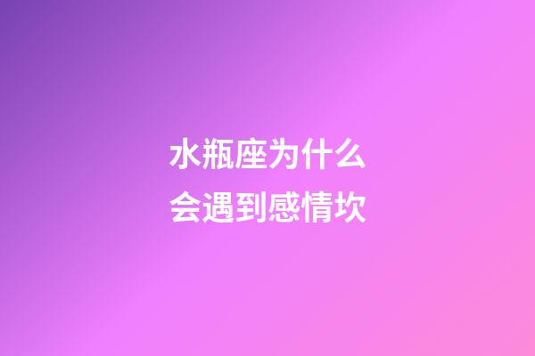 水瓶座为什么会遇到感情坎-第1张-星座运势-玄机派