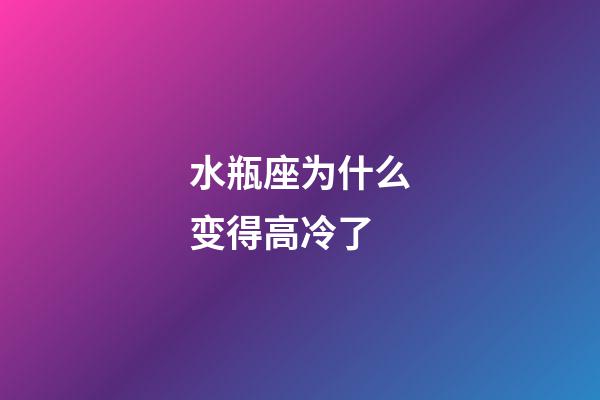 水瓶座为什么变得高冷了-第1张-星座运势-玄机派