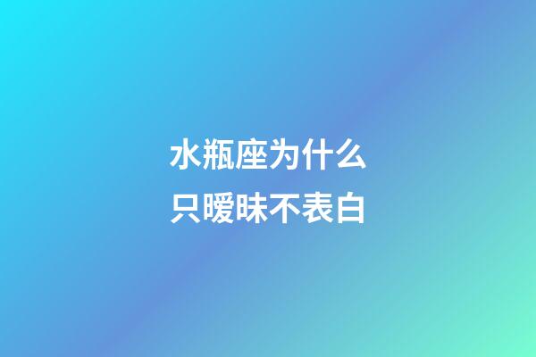 水瓶座为什么只暧昧不表白-第1张-星座运势-玄机派