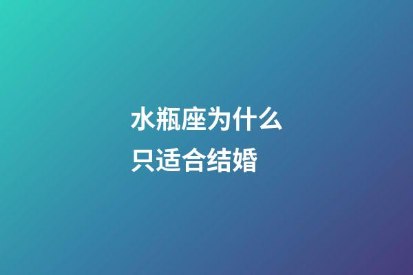 水瓶座为什么只适合结婚-第1张-星座运势-玄机派