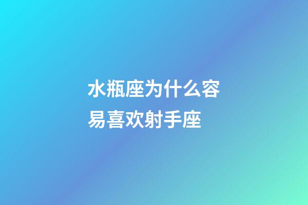 水瓶座为什么容易喜欢射手座-第1张-星座运势-玄机派