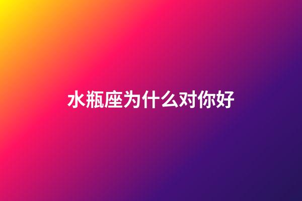 水瓶座为什么对你好-第1张-星座运势-玄机派