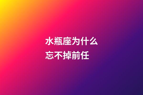 水瓶座为什么忘不掉前任-第1张-星座运势-玄机派