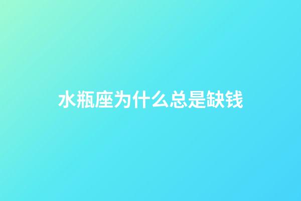 水瓶座为什么总是缺钱-第1张-星座运势-玄机派