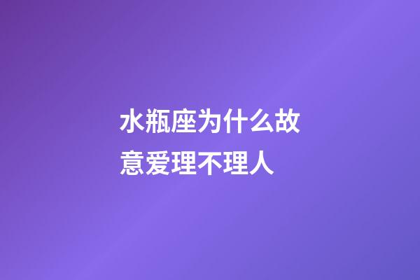 水瓶座为什么故意爱理不理人-第1张-星座运势-玄机派