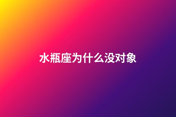 水瓶座为什么没对象-第1张-星座运势-玄机派