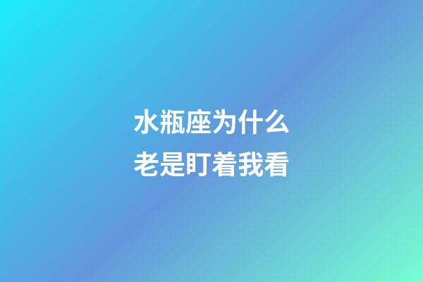 水瓶座为什么老是盯着我看-第1张-星座运势-玄机派