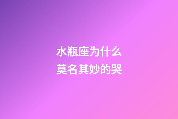 水瓶座为什么莫名其妙的哭-第1张-星座运势-玄机派