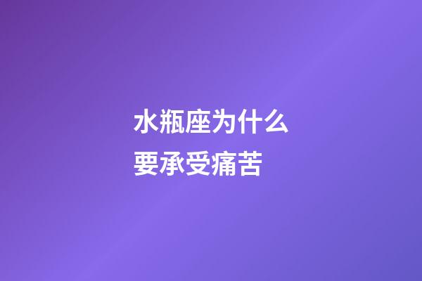 水瓶座为什么要承受痛苦-第1张-星座运势-玄机派