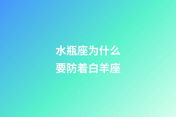 水瓶座为什么要防着白羊座-第1张-星座运势-玄机派