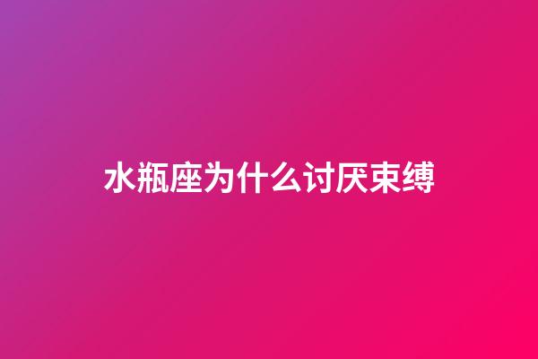 水瓶座为什么讨厌束缚-第1张-星座运势-玄机派