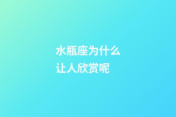 水瓶座为什么让人欣赏呢-第1张-星座运势-玄机派