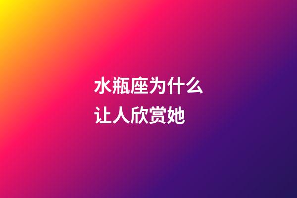 水瓶座为什么让人欣赏她-第1张-星座运势-玄机派